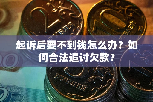 武汉起诉后要不到钱怎么办？如何合法追讨欠款？