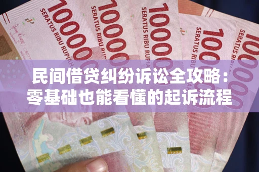 武汉民间借贷纠纷诉讼全攻略：零基础也能看懂的起诉流程与证据整理指南