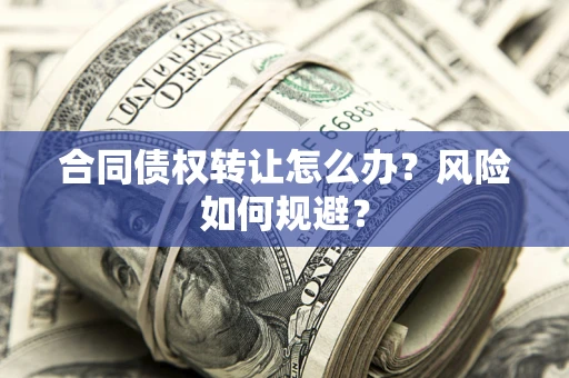 武汉合同债权转让怎么办？风险如何规避？