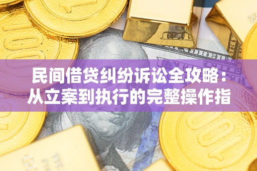 武汉民间借贷纠纷诉讼全攻略：从立案到执行的完整操作指南