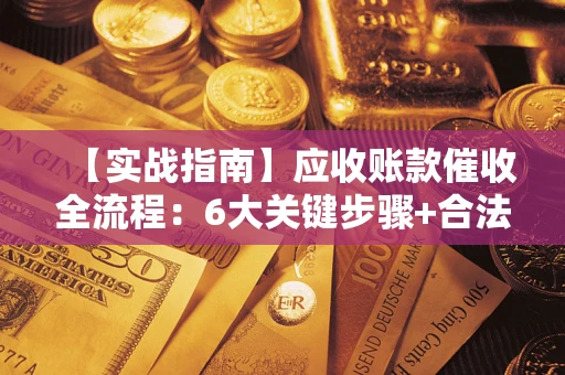武汉【实战指南】应收账款催收全流程：6大关键步骤+合法回款技巧