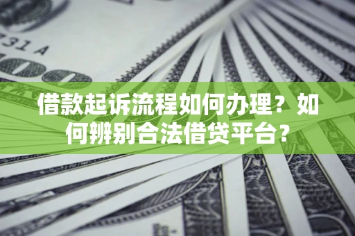 武汉借款起诉流程如何办理？如何辨别合法借贷平台？