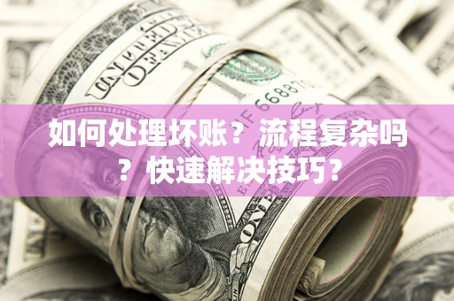 武汉如何处理坏账？流程复杂吗？快速解决技巧？