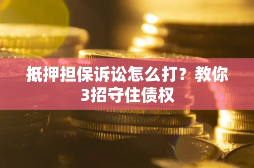 武汉抵押担保诉讼怎么打？教你3招守住债权