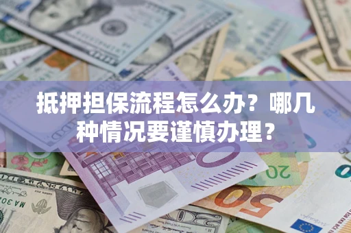 武汉抵押担保流程怎么办？哪几种情况要谨慎办理？