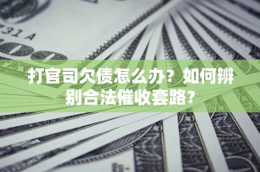 武汉打官司欠债怎么办？如何辨别合法催收套路？