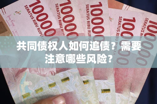 武汉共同债权人如何追债？需要注意哪些风险？