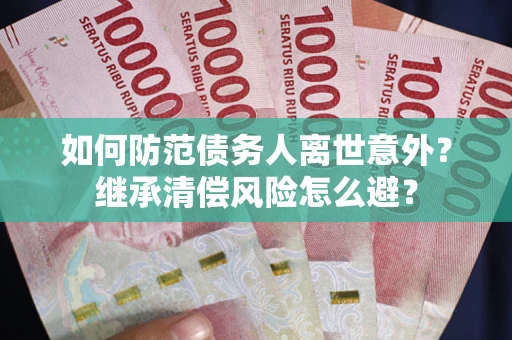 武汉如何防范债务人离世意外？继承清偿风险怎么避？