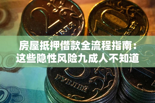 武汉房屋抵押借款全流程指南：这些隐性风险九成人不知道