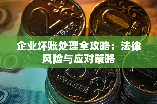 武汉企业坏账处理全攻略：法律风险与应对策略