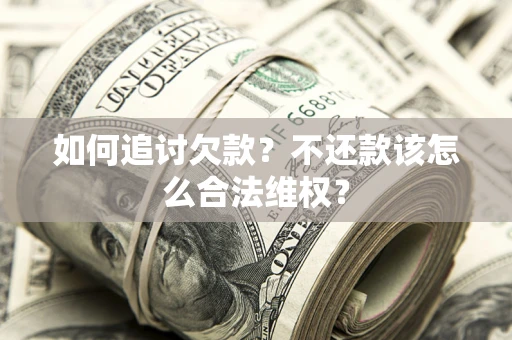 武汉如何追讨欠款？不还款该怎么合法维权？