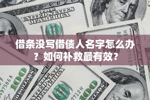 武汉借条没写借债人名字怎么办？如何补救最有效？