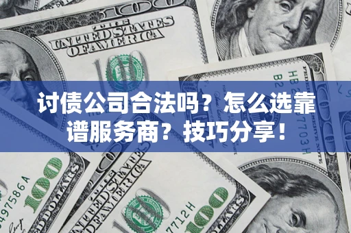 武汉讨债公司合法吗？怎么选靠谱服务商？技巧分享！