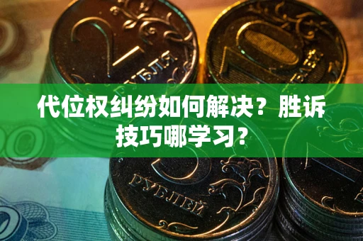 武汉代位权纠纷如何解决？胜诉技巧哪学习？