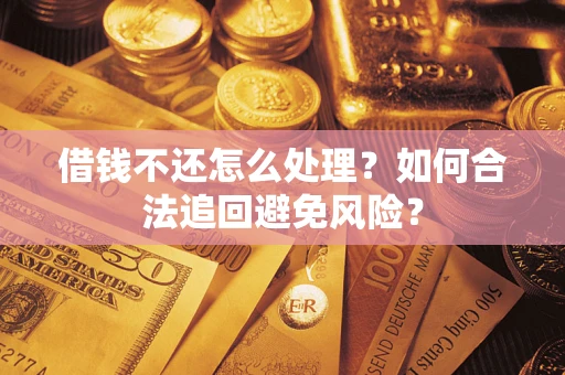 武汉借钱不还怎么处理？如何合法追回避免风险？