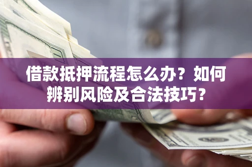 武汉借款抵押流程怎么办？如何辨别风险及合法技巧？