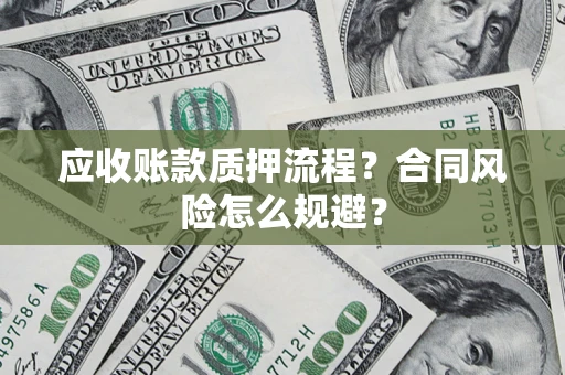 武汉应收账款质押流程？合同风险怎么规避？