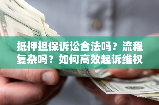 武汉抵押担保诉讼合法吗？流程复杂吗？如何高效起诉维权？