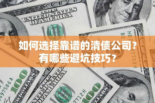 武汉如何选择靠谱的清债公司？有哪些避坑技巧？