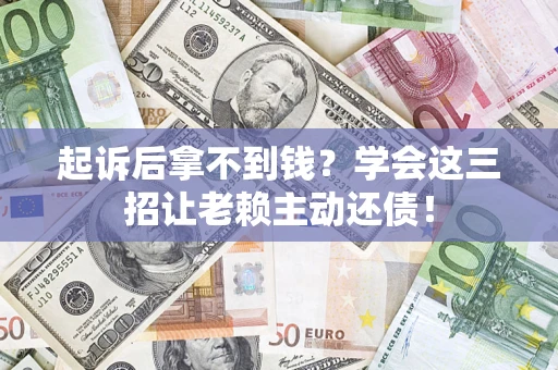 武汉起诉后拿不到钱？学会这三招让老赖主动还债！