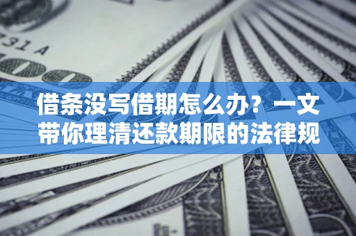 武汉借条没写借期怎么办？一文带你理清还款期限的法律规则