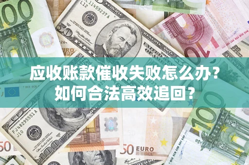 武汉应收账款催收失败怎么办？如何合法高效追回？
