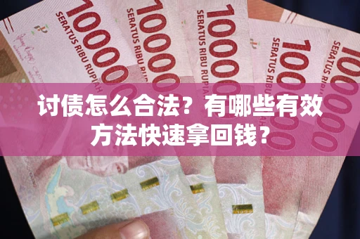 武汉讨债怎么合法？有哪些有效方法快速拿回钱？