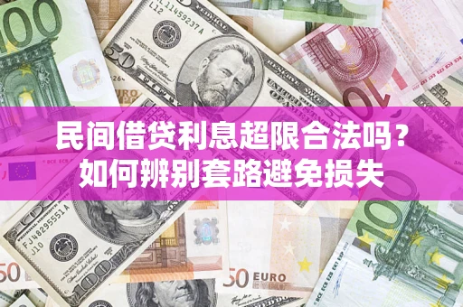 武汉民间借贷利息超限合法吗？如何辨别套路避免损失