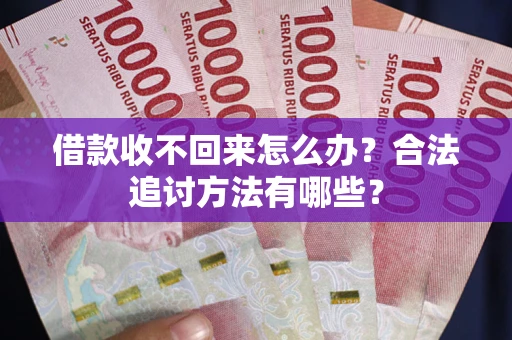 武汉借款收不回来怎么办？合法追讨方法有哪些？