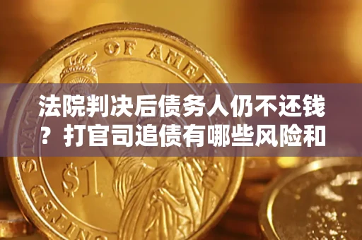 武汉法院判决后债务人仍不还钱？打官司追债有哪些风险和技巧？