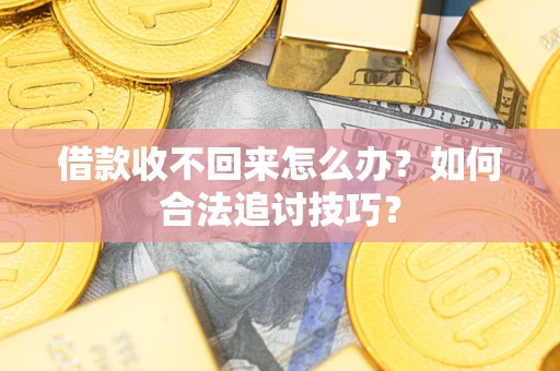 武汉借款收不回来怎么办？如何合法追讨技巧？