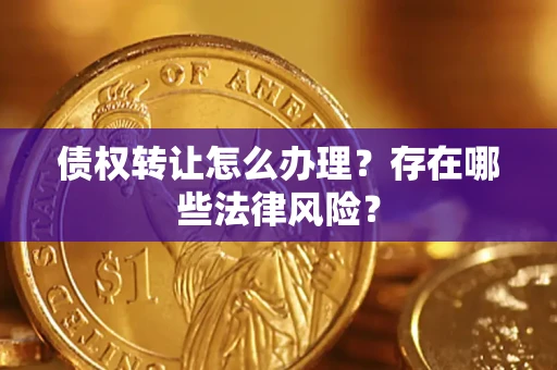 武汉债权转让怎么办理？存在哪些法律风险？