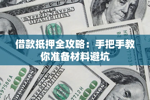 武汉借款抵押全攻略：手把手教你准备材料避坑