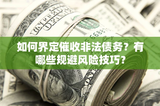 武汉如何界定催收非法债务？有哪些规避风险技巧？