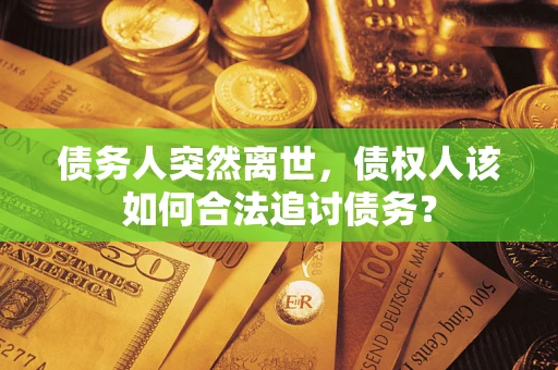武汉债务人突然离世，债权人该如何合法追讨债务？