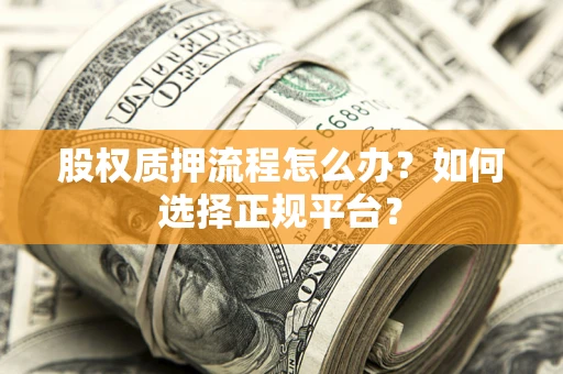 武汉股权质押流程怎么办？如何选择正规平台？