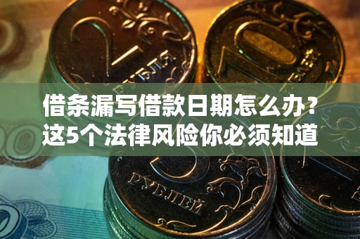 武汉借条漏写借款日期怎么办？这5个法律风险你必须知道