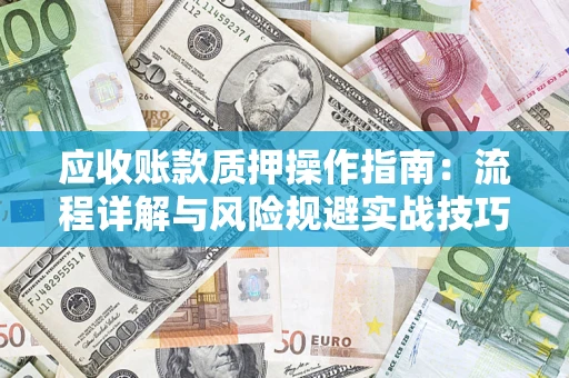 武汉应收账款质押操作指南：流程详解与风险规避实战技巧