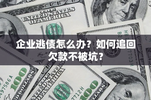 武汉企业逃债怎么办？如何追回欠款不被坑？