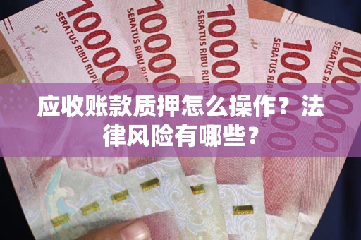 武汉应收账款质押怎么操作？法律风险有哪些？