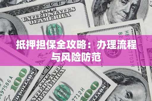 武汉抵押担保全攻略：办理流程与风险防范