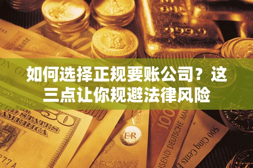 武汉如何选择正规要账公司？这三点让你规避法律风险