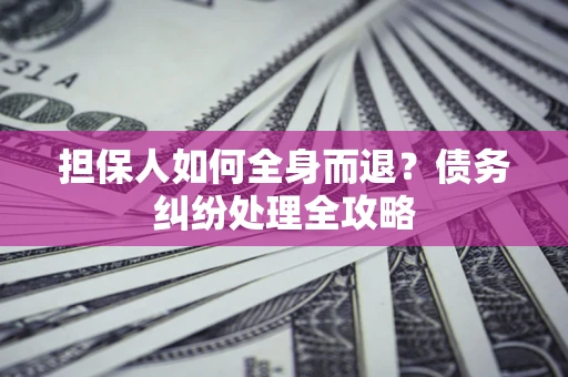 武汉担保人如何全身而退？债务纠纷处理全攻略
