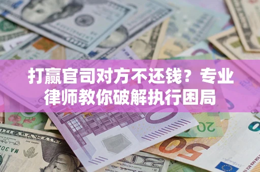 武汉打赢官司对方不还钱？专业律师教你破解执行困局