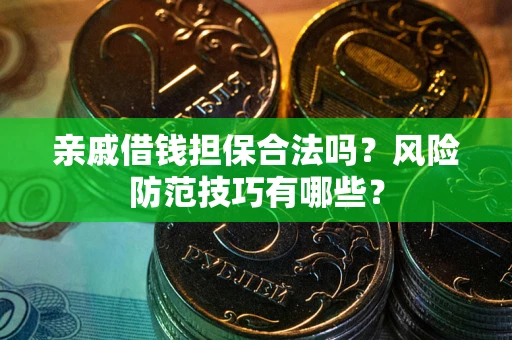 武汉亲戚借钱担保合法吗？风险防范技巧有哪些？