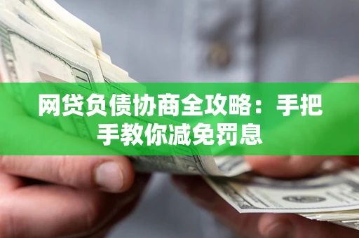 武汉网贷负债协商全攻略：手把手教你减免罚息