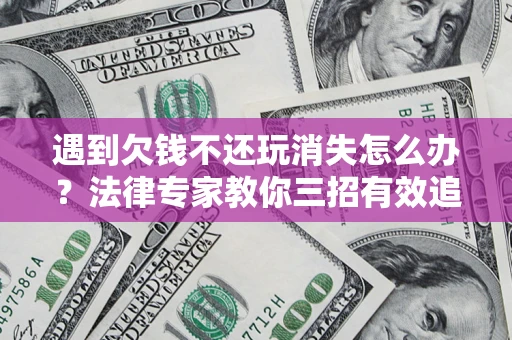 武汉遇到欠钱不还玩消失怎么办？法律专家教你三招有效追债！