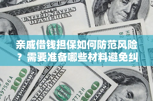 武汉亲戚借钱担保如何防范风险？需要准备哪些材料避免纠纷？