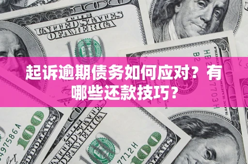 武汉起诉逾期债务如何应对？有哪些还款技巧？