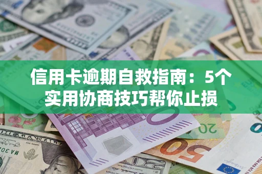 武汉信用卡逾期自救指南：5个实用协商技巧帮你止损
